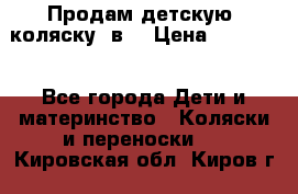 Продам детскую  коляску 3в1 › Цена ­ 14 000 - Все города Дети и материнство » Коляски и переноски   . Кировская обл.,Киров г.